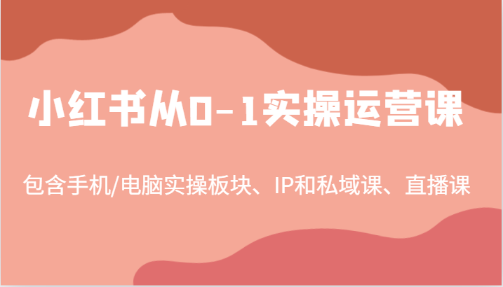 小红书从0-1实操运营课，包含手机/电脑实操板块、IP和私域课、直播课（97节）-启航资源站