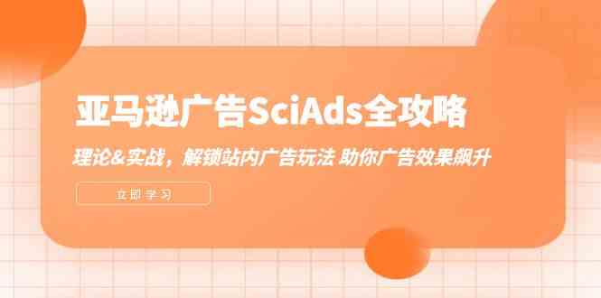 亚马逊广告SciAds全攻略：理论+实战，解锁站内广告玩法 助你广告效果飙升-启航资源站