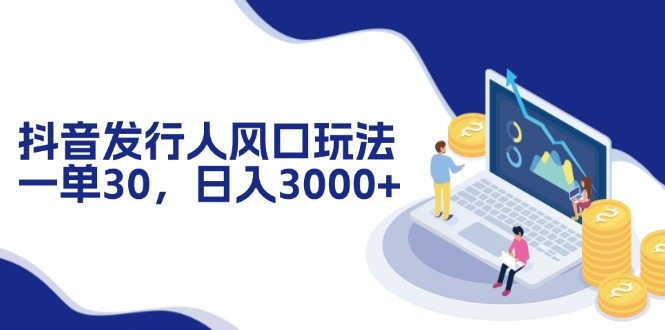 （12418期）抖音发行人风口玩法，一单30，日入3000+-启航资源站