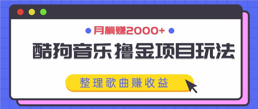 酷狗音乐撸金项目玩法，整理歌曲赚收益，月躺赚2000+-启航资源站