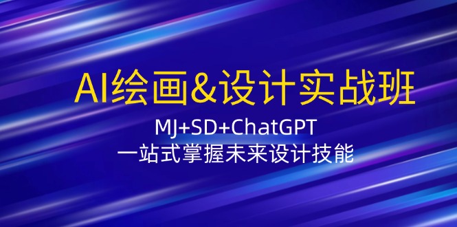 （12417期）AI绘画&设计实战班：MJ+SD+ChatGPT，一站式掌握未来设计技能-启航资源站