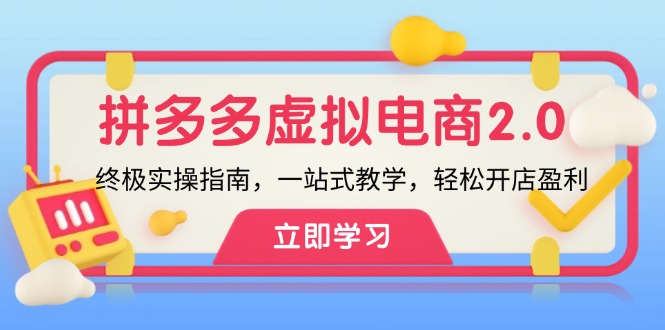 （12453期）拼多多 虚拟项目-2.0：终极实操指南，一站式教学，轻松开店盈利-启航资源站