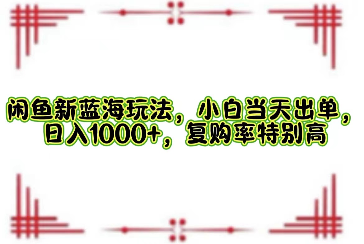 （12516期）闲鱼新蓝海玩法，小白当天出单，日入1000+，复购率特别高-启航资源站