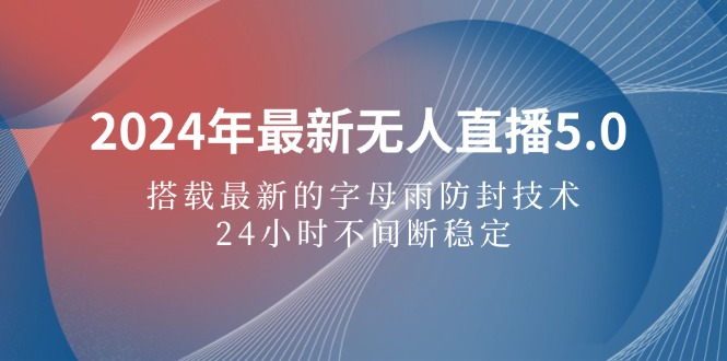 （12455期）2024年最新无人直播5.0，搭载最新的字母雨防封技术，24小时不间断稳定…-启航资源站