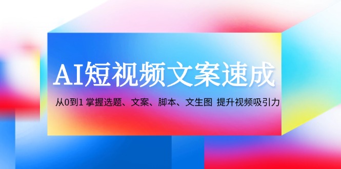 （12507期）AI短视频文案速成：从0到1 掌握选题、文案、脚本、文生图  提升视频吸引力-启航资源站