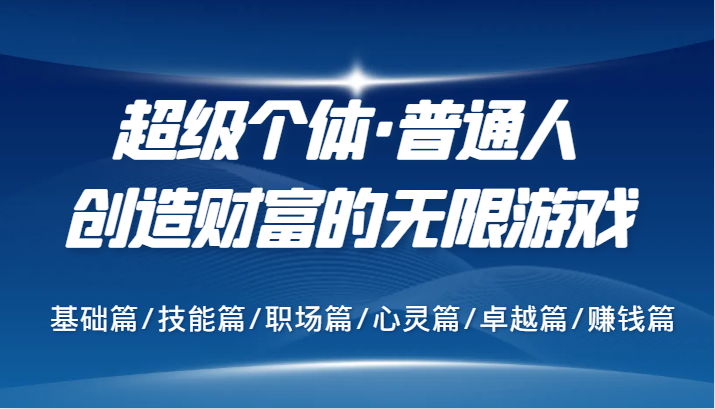 超级个体·普通人创造财富的无限游戏，基础篇/技能篇/职场篇/心灵篇/卓越篇/赚钱篇-启航资源站