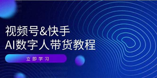 （12470期）视频号&快手-AI数字人带货教程：认知、技术、运营、拓展与资源变现-启航资源站