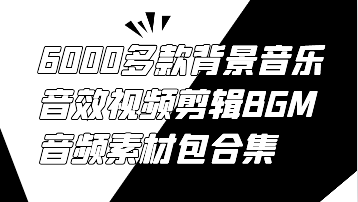 6000多款背景音乐音效视频剪辑BGM音频素材包合集-启航资源站