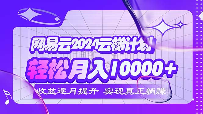 （12439期）2024网易云云梯计划  每月躺赚5000+-启航资源站