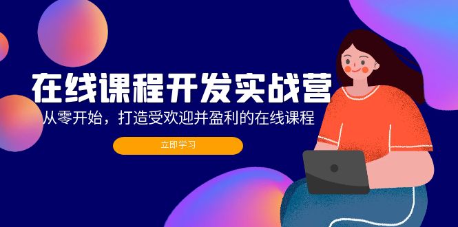 （12493期）在线课程开发实战营：从零开始，打造受欢迎并盈利的在线课程（更新）-启航资源站