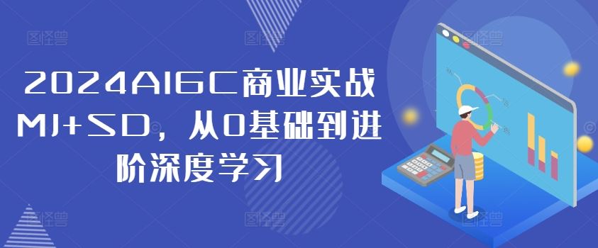 2024AIGC商业实战MJ+SD，从0基础到进阶深度学习-启航资源站