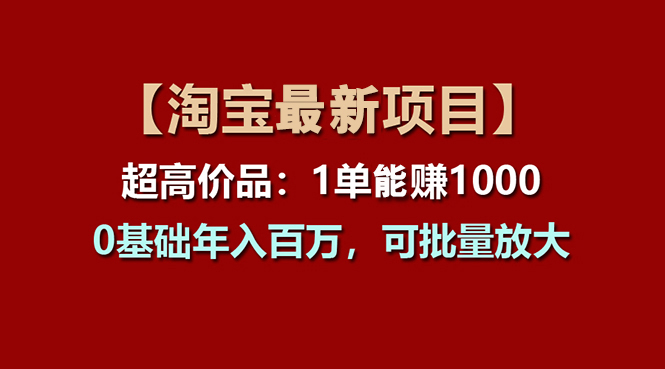 【淘宝项目】超高价品：1单赚1000多，0基础年入百万，可批量放大-启航资源站