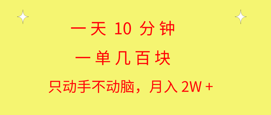 一天10 分钟 一单几百块 简单无脑操作 月入2W+教学-启航资源站