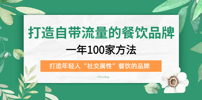 打造自带流量的餐饮品牌：一年100家方法 打造年轻人“社交属性”餐饮的品牌-启航资源站