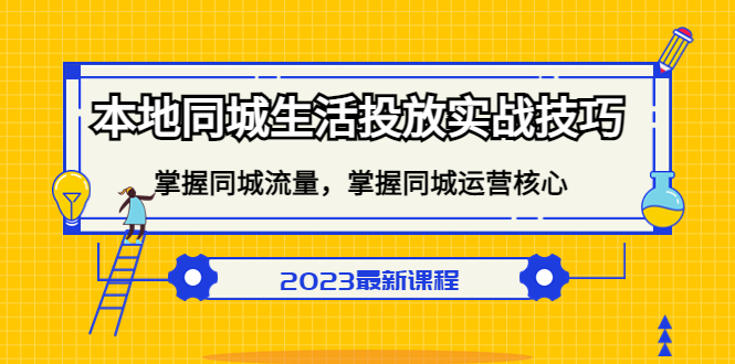 本地同城生活投放实战技巧，掌握-同城流量，掌握-同城运营核心！-启航资源站