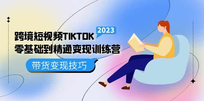 跨境·短视频TIKTOK零基础到精通变现训练营 短视频·独立站·带货变现技巧-启航资源站