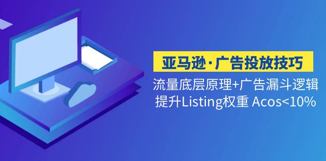 亚马逊·广告投放技巧流量底层+广告漏斗逻辑+提升Listing权重 Acos<10%-启航资源站