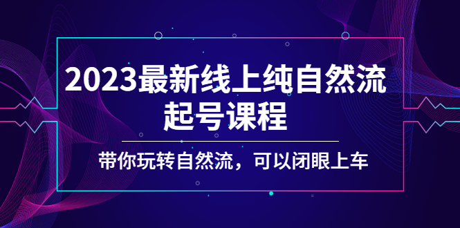 2023最新线上纯自然流起号课程，带你玩转自然流，可以闭眼上车！-启航资源站