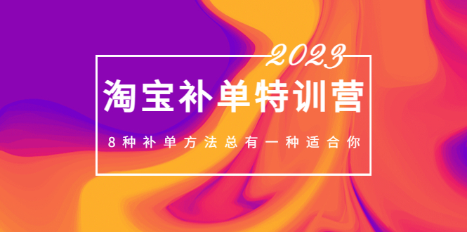 2023最新淘宝补单特训营，8种补单方法总有一种适合你！-启航资源站