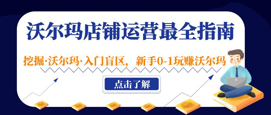 沃尔玛店铺·运营最全指南，挖掘·沃尔玛·入门盲区，新手0-1玩赚沃尔玛-启航资源站