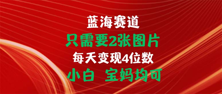 只需要2张图片 每天变现4位数 小白 宝妈均可-启航资源站