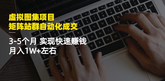 虚拟图集项目：矩阵站群自动化成交，3-5个月实现快速赚钱月入1W+左右￼-启航资源站