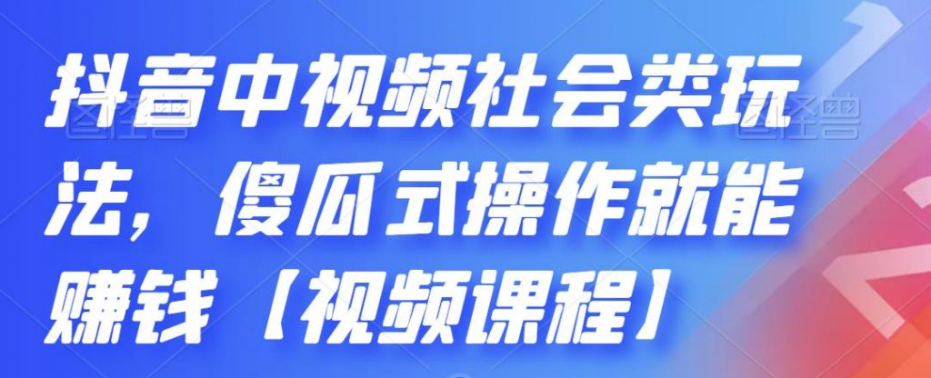 抖音中视频社会类玩法，傻瓜式操作就能赚钱【视频课程】-启航资源站