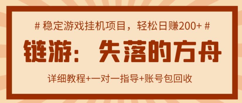 【高端精品】失落的方舟搬砖项目，实操单机日收益200＋ 可无限放大【详细操作教程+账号包回收】￼-启航资源站