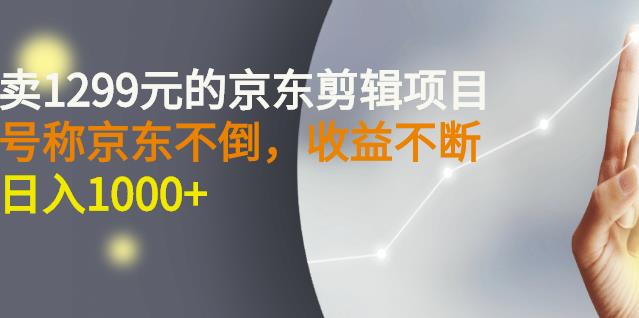 外面卖1299元的京东剪辑项目，号称京东不倒，收益不停止，日入1000+￼￼-启航资源站