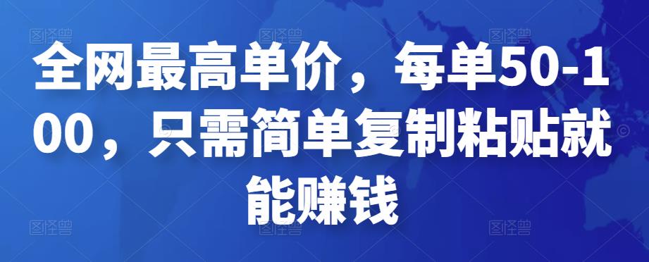 全网最高单价，每单50-100，只需简单复制粘贴就能赚钱￼-启航资源站