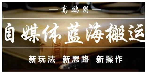 高鹏圈·自媒体蓝海搬运项目：单号收益每月基本都可以达到5000+，可批量-启航资源站