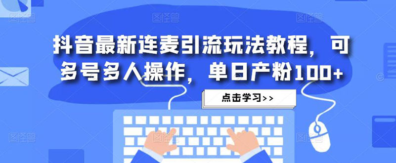 抖音最新连麦引流玩法教程，可多号多人操作，单日产粉100+-启航资源站