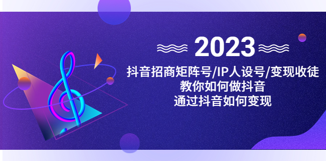 抖音/招商/矩阵号＋IP人设/号+变现/收徒，教你如何做抖音，通过抖音赚钱-启航资源站