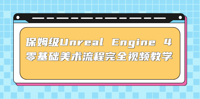 保姆级Unreal Engine 4 零基础美术流程完全视频教学(37节课+配套文件)-启航资源站