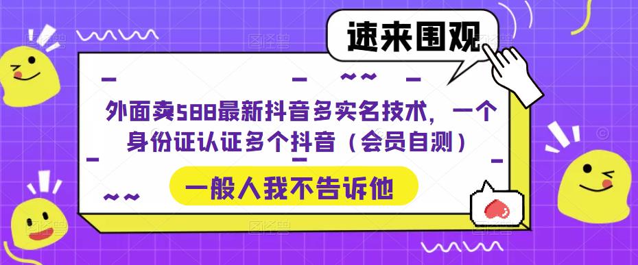 外面卖588最新抖音多实名技术，一个身份证认证多个抖音（会员自测）-启航资源站