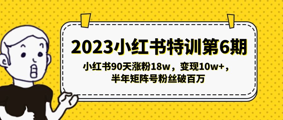 2023小红书特训第6期，小红书90天涨粉18w，变现10w+，半年矩阵号粉丝破百万-启航资源站