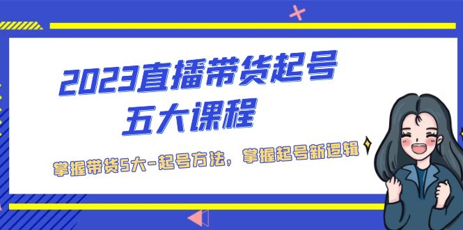 2023直播带货起号五大课程，掌握带货5大-起号方法，掌握起新号逻辑-启航资源站