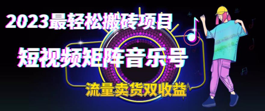 2023最轻松搬砖项目，短视频矩阵音乐号流量收益+卖货收益-启航资源站