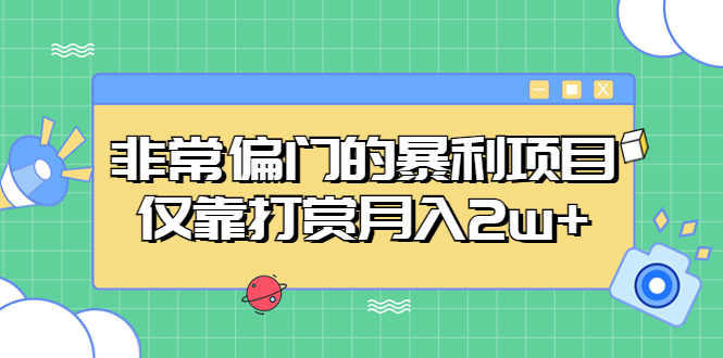 非常偏门的暴利项目，仅靠打赏月入2w+-启航资源站