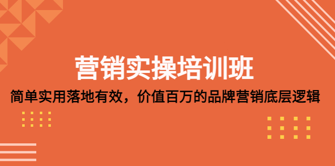 营销实操培训班：简单实用-落地有效，价值百万的品牌营销底层逻辑-启航资源站