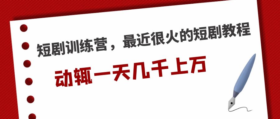 短剧训练营，最近很火的短剧教程，动辄一天几千上万的收入 -启航资源站