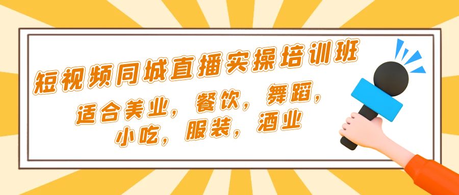 短视频同城·直播实操培训班：适合美业，餐饮，舞蹈，小吃，服装，酒业-启航资源站