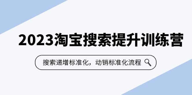 2023淘宝搜索-提升训练营，搜索-递增标准化，动销标准化流程（7节课）-启航资源站