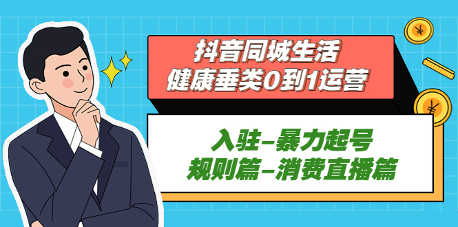 抖音同城生活-健康垂类0到1运营：入驻-暴力起号-规则篇-消费直播篇！-启航资源站