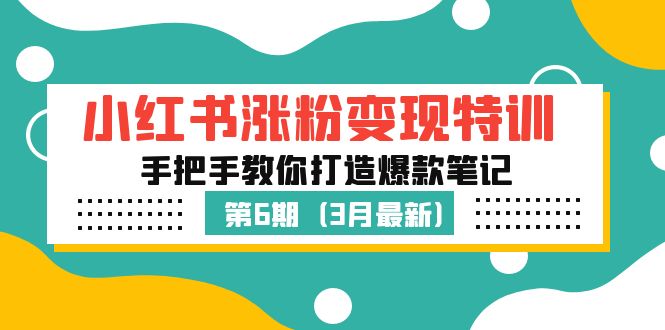 小红书涨粉变现特训·第6期，手把手教你打造爆款笔记（3月新课）-启航资源站