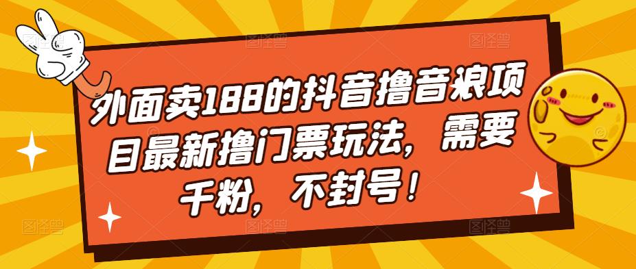 外面卖188的抖音撸音浪项目最新撸门票玩法，需要千粉，不封号！-启航资源站