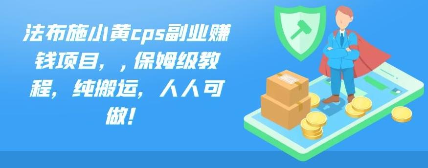 法布施小黄cps副业赚钱项目，,保姆级教程，纯搬运，人人可做！-启航资源站