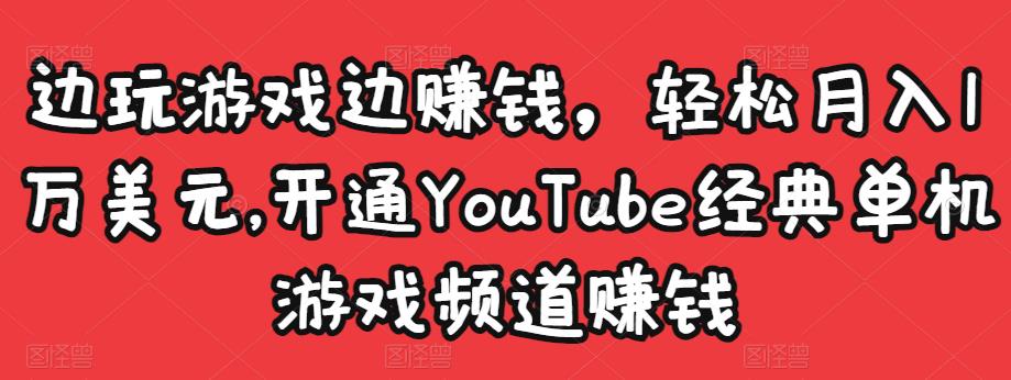 边玩游戏边赚钱，轻松月入1万美元，开通YouTube经典单机游戏频道赚钱￼-启航资源站