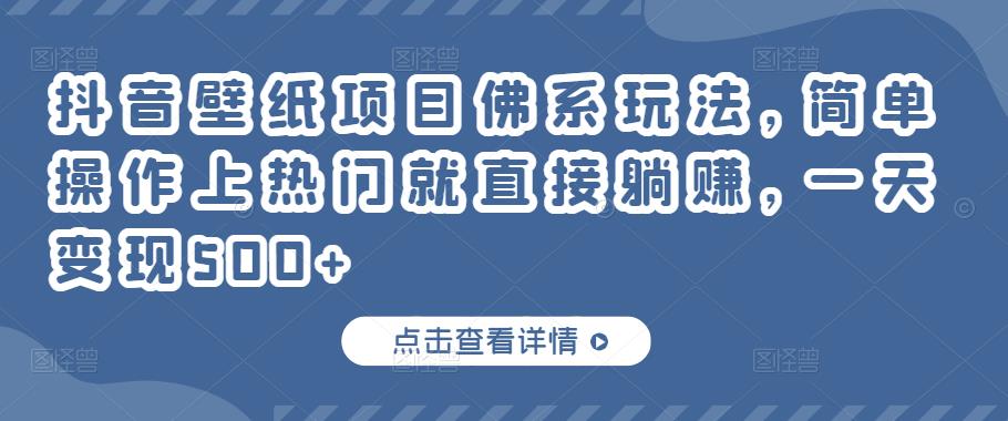 抖音壁纸项目佛系玩法，简单操作上热门就直接躺赚，一天变现500+￼-启航资源站