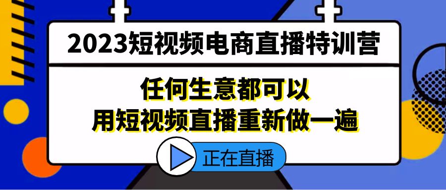 2023短视频电商直播特训营，任何生意都可以用短视频直播重新做一遍-启航资源站